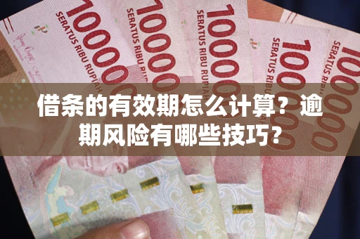 北京借条的有效期怎么计算？逾期风险有哪些技巧？