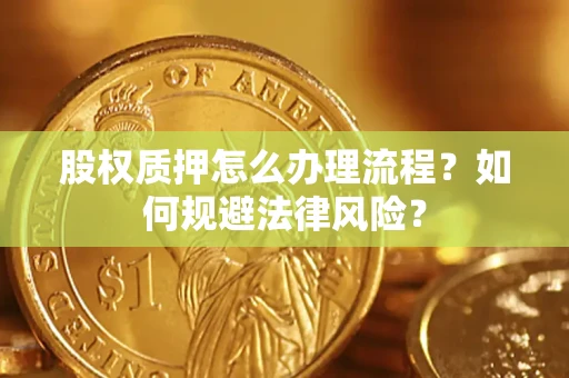 北京股权质押怎么办理流程？如何规避法律风险？