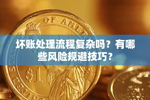 北京坏账处理流程复杂吗？有哪些风险规避技巧？