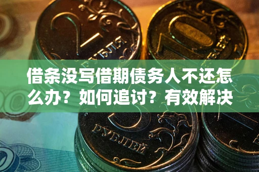 北京借条没写借期债务人不还怎么办？如何追讨？有效解决方案！