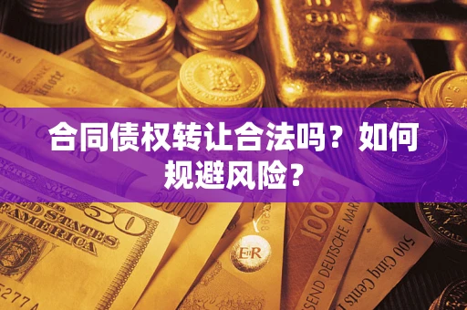北京合同债权转让合法吗?如何规避风险? 北京合同债权转让合法吗?如何规避风险?