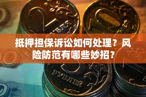 北京抵押担保诉讼如何处理？风险防范有哪些妙招？