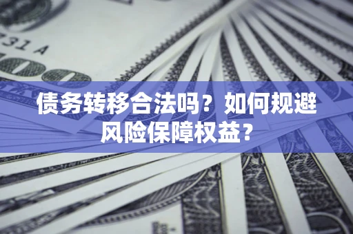 北京债务转移合法吗？如何规避风险保障权益？
