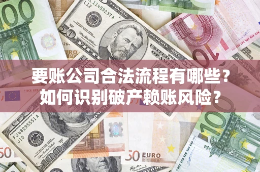 北京要账公司合法流程有哪些？如何识别破产赖账风险？
