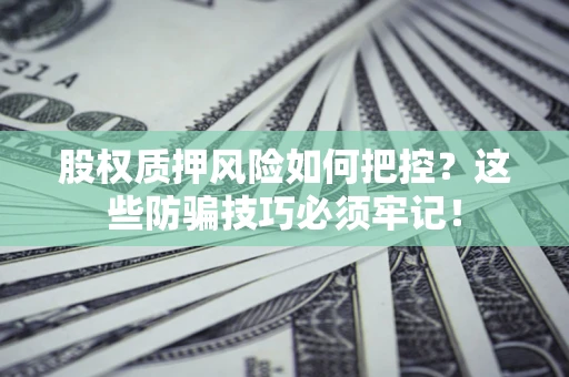 北京股权质押风险如何把控？这些防骗技巧必须牢记！
