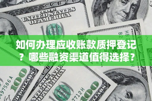 北京如何办理应收账款质押登记？哪些融资渠道值得选择？