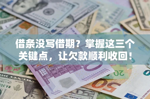 北京借条没写借期？掌握这三个关键点，让欠款顺利收回！