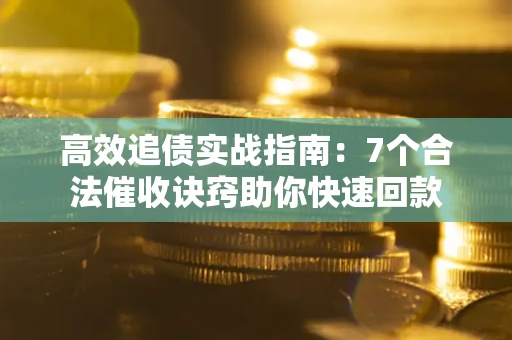 北京高效追债实战指南：7个合法催收诀窍助你快速回款