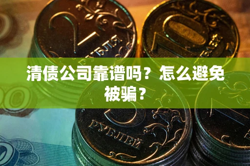 北京清债公司靠谱吗？怎么避免被骗？