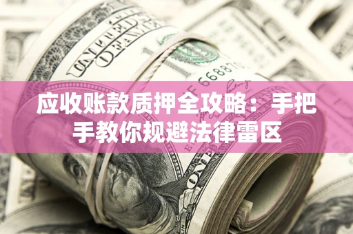 北京应收账款质押全攻略：手把手教你规避法律雷区