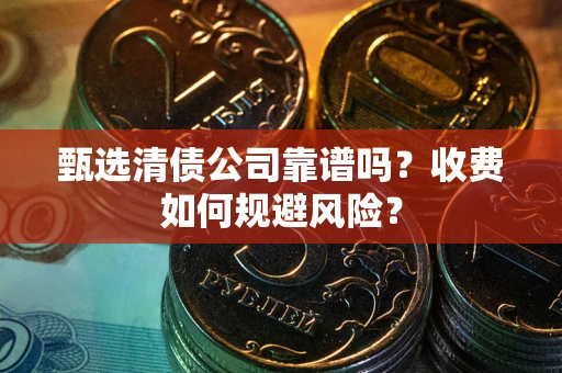 北京甄选清债公司靠谱吗？收费如何规避风险？