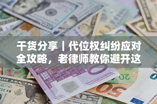 北京干货分享｜代位权纠纷应对全攻略，老律师教你避开这5大雷区