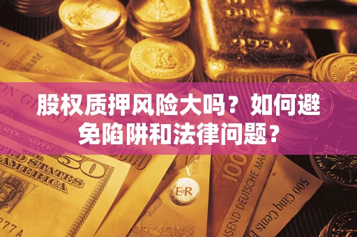 北京股权质押风险大吗？如何避免陷阱和法律问题？