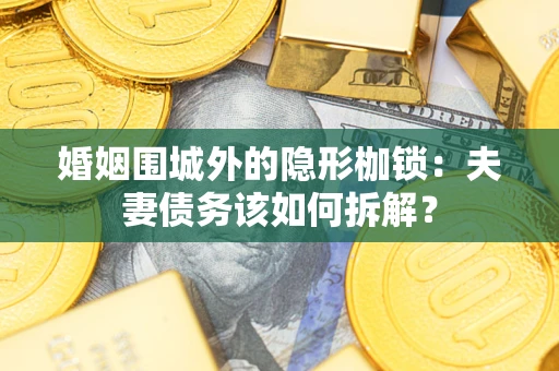 北京婚姻围城外的隐形枷锁：夫妻债务该如何拆解？