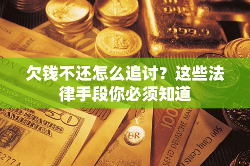 北京欠钱不还怎么追讨？这些法律手段你必须知道