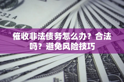 北京催收非法债务怎么办？合法吗？避免风险技巧