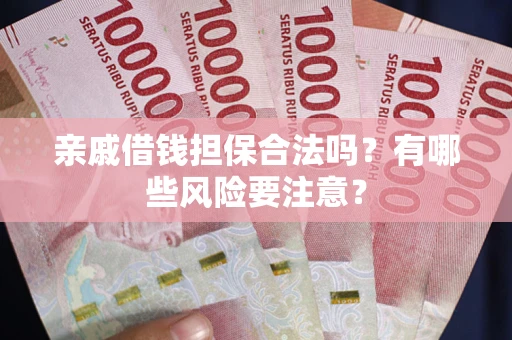 北京亲戚借钱担保合法吗？有哪些风险要注意？