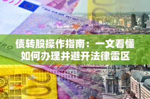 北京债转股操作指南：一文看懂如何办理并避开法律雷区