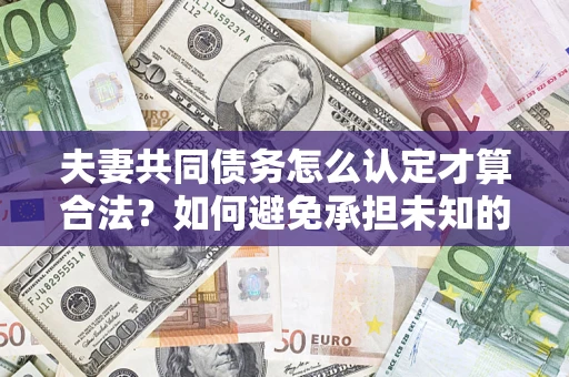 北京夫妻共同债务怎么认定才算合法？如何避免承担未知的债务风险？