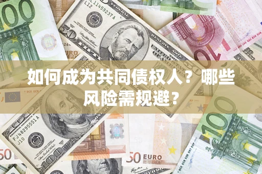 北京如何成为共同债权人？哪些风险需规避？