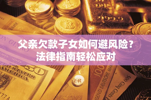 北京父亲欠款子女如何避风险？法律指南轻松应对