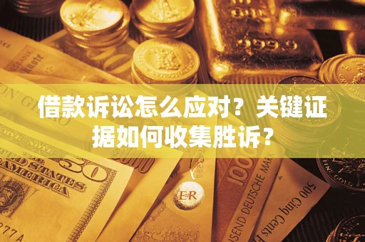 北京借款诉讼怎么应对？关键证据如何收集胜诉？