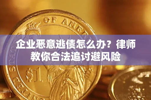 北京企业恶意逃债怎么办？律师教你合法追讨避风险