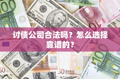 北京讨债公司合法吗？怎么选择靠谱的？