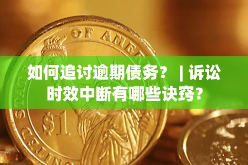 北京如何追讨逾期债务？ | 诉讼时效中断有哪些诀窍？