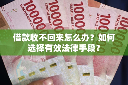 北京借款收不回来怎么办？如何选择有效法律手段？