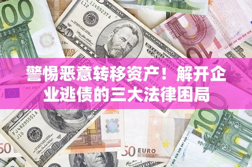 北京警惕恶意转移资产！解开企业逃债的三大法律困局