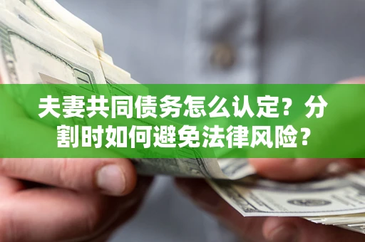 北京夫妻共同债务怎么认定？分割时如何避免法律风险？