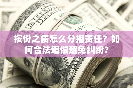 北京按份之债怎么分担责任？如何合法追偿避免纠纷？