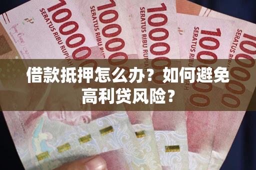 北京借款抵押怎么办？如何避免高利贷风险？