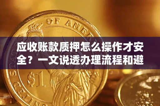 北京应收账款质押怎么操作才安全？一文说透办理流程和避险绝招